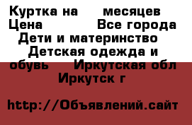 Куртка на 6-9 месяцев  › Цена ­ 1 000 - Все города Дети и материнство » Детская одежда и обувь   . Иркутская обл.,Иркутск г.